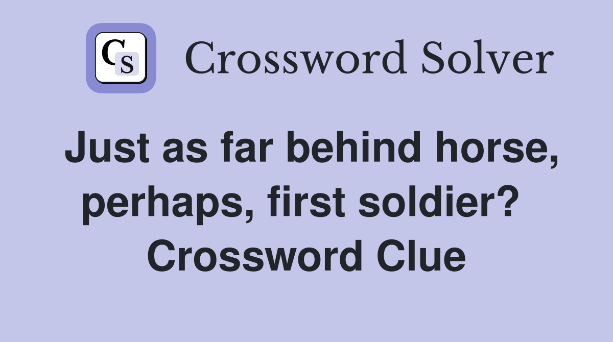 Just as far behind horse, perhaps, first soldier?  Crossword Clue