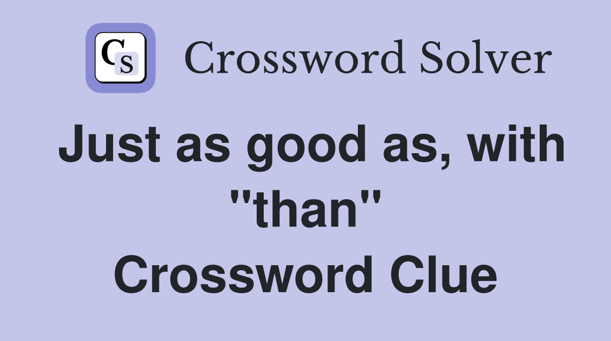 Just as good as, with "than" Crossword Clue