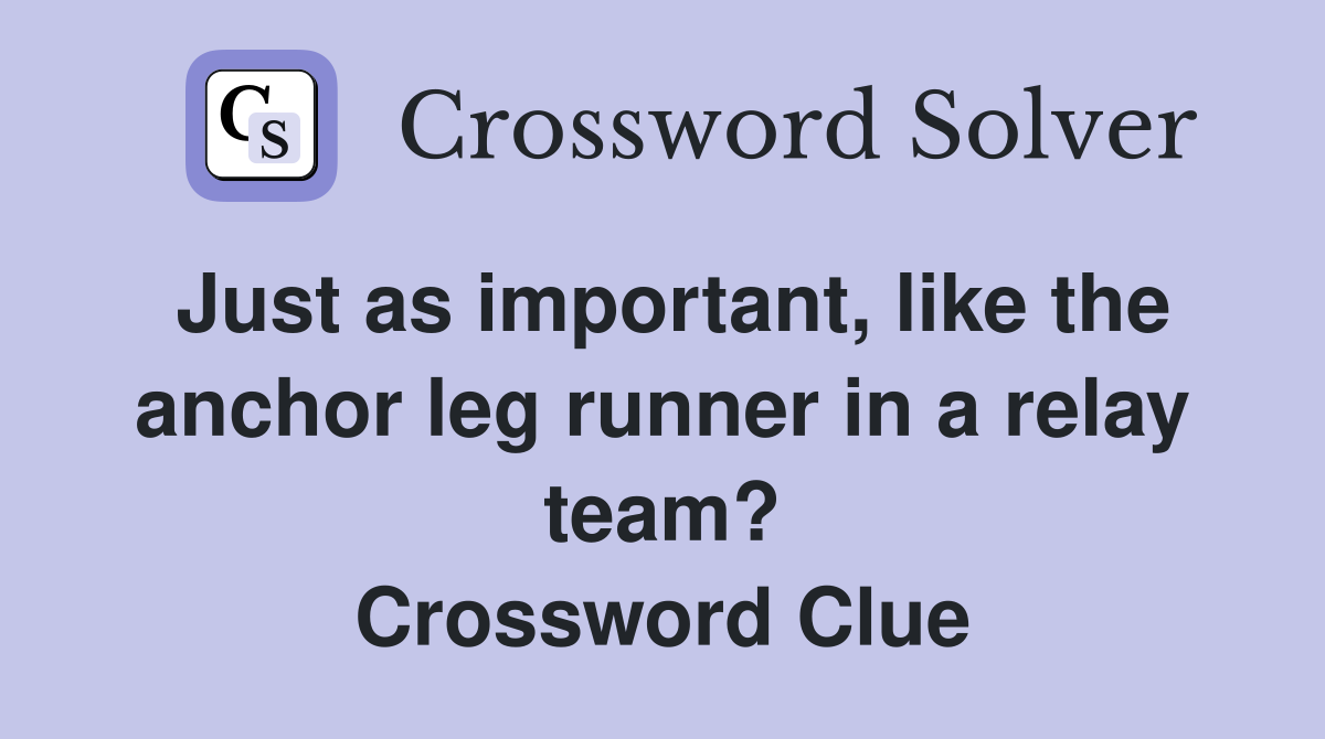 Just as important, like the anchor leg runner in a relay team? Crossword Clue