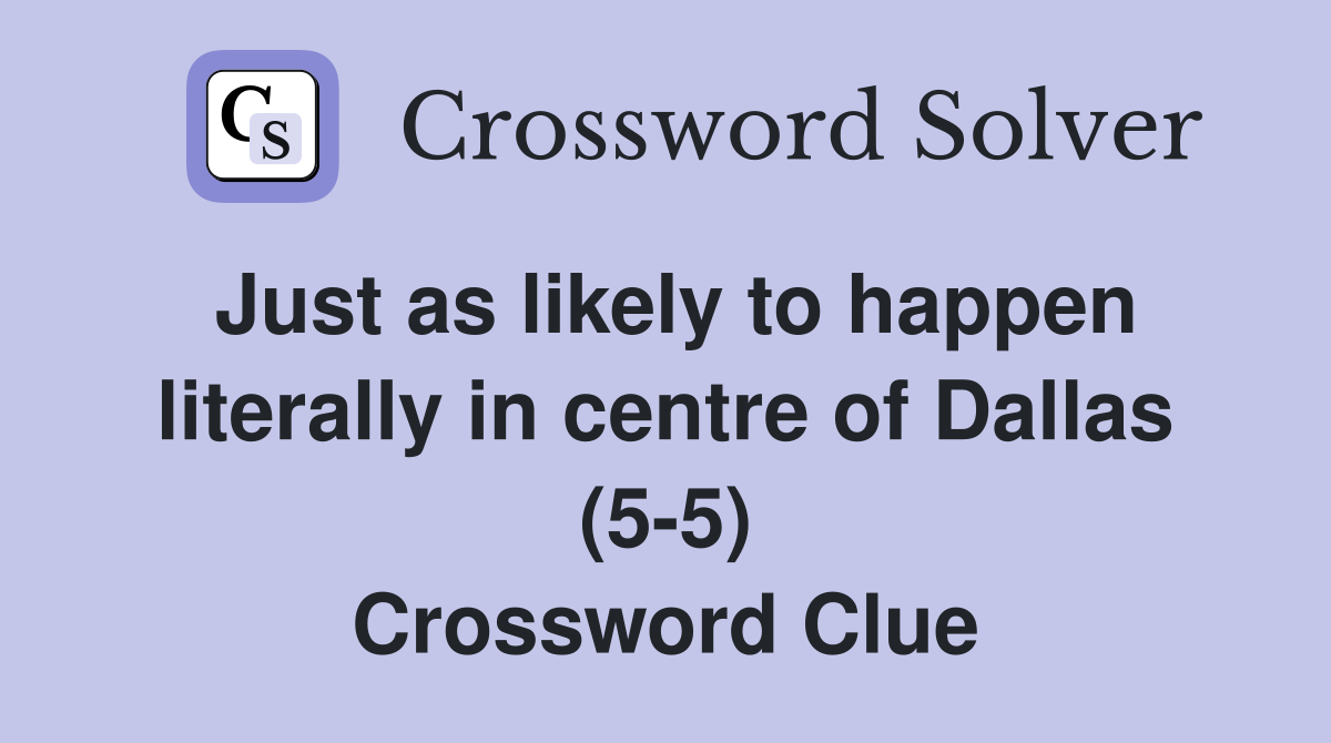 Just as likely to happen literally in centre of Dallas (5-5) Crossword Clue
