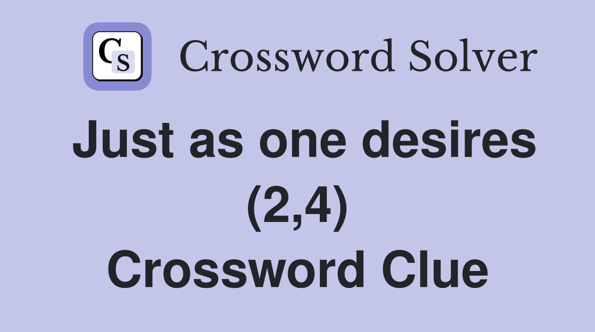 Just as one desires (2,4) Crossword Clue