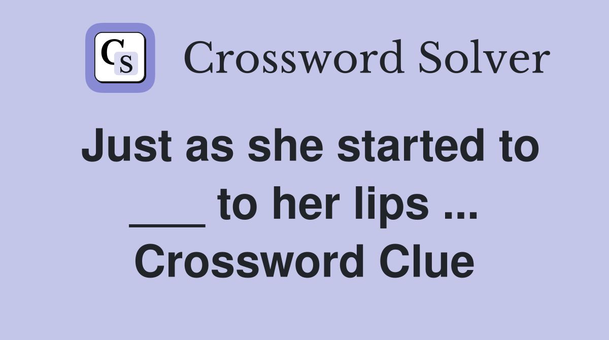 Just as she started to ___ to her lips ... Crossword Clue