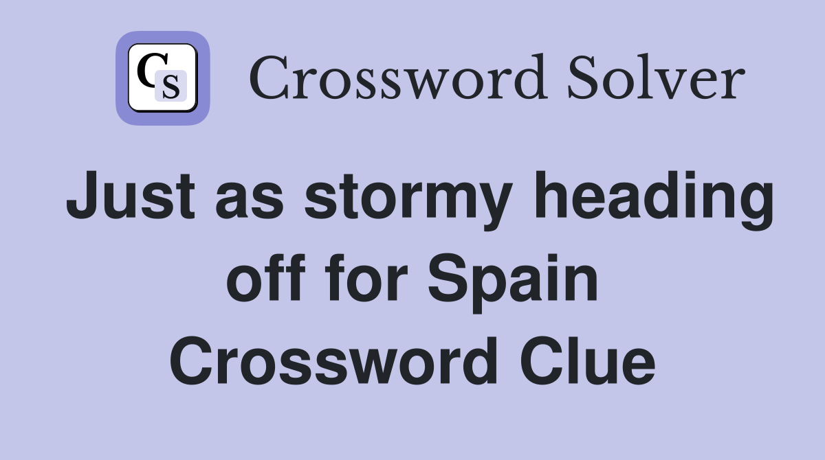 Just as stormy heading off for Spain Crossword Clue