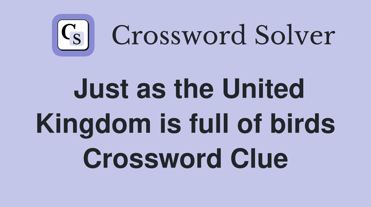 Just as the United Kingdom is full of birds Crossword Clue