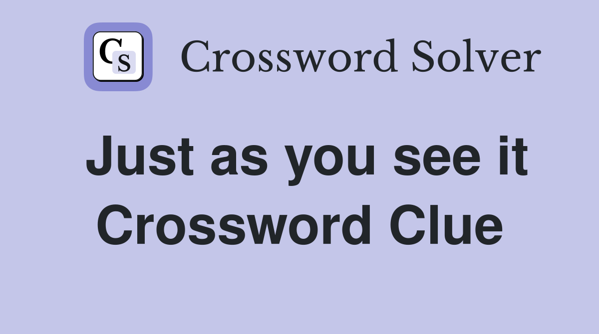 Just as you see it Crossword Clue