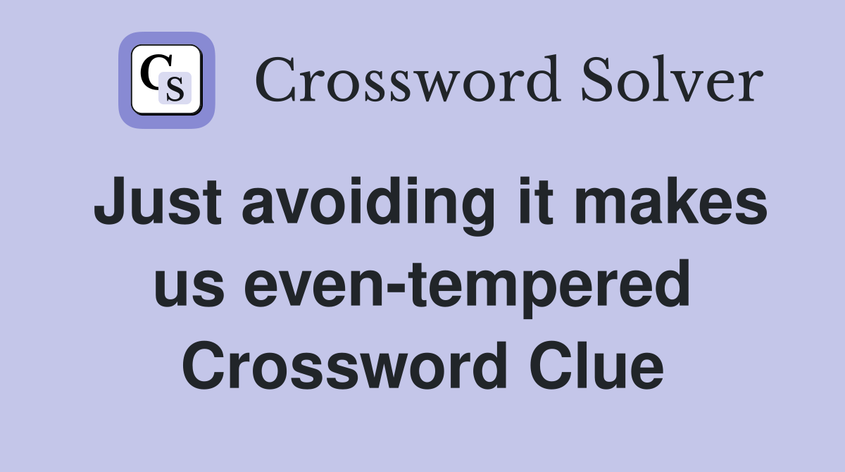 Just avoiding it makes us even-tempered Crossword Clue