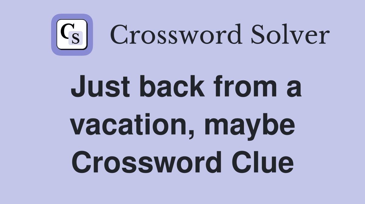 Just back from a vacation, maybe Crossword Clue