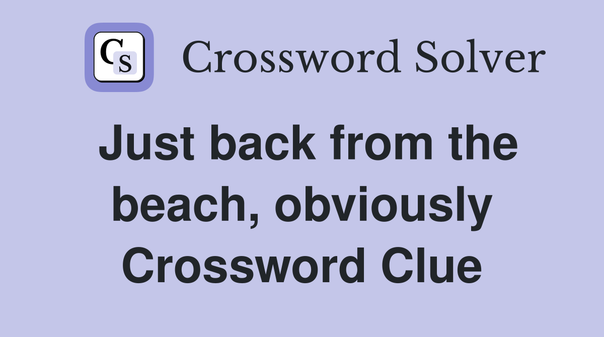 Just back from the beach, obviously Crossword Clue
