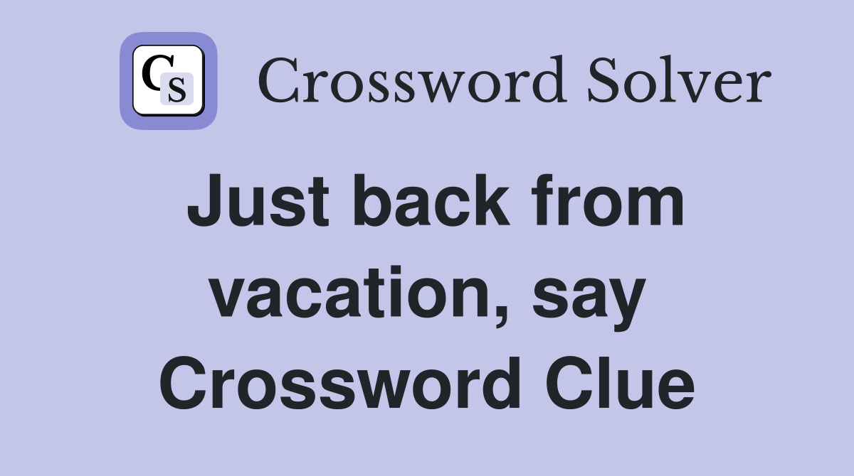 Just back from vacation, say Crossword Clue