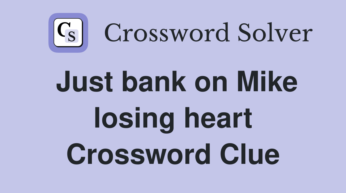 Just bank on Mike losing heart Crossword Clue