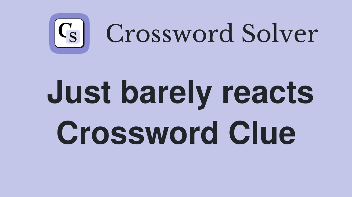 Just barely reacts Crossword Clue