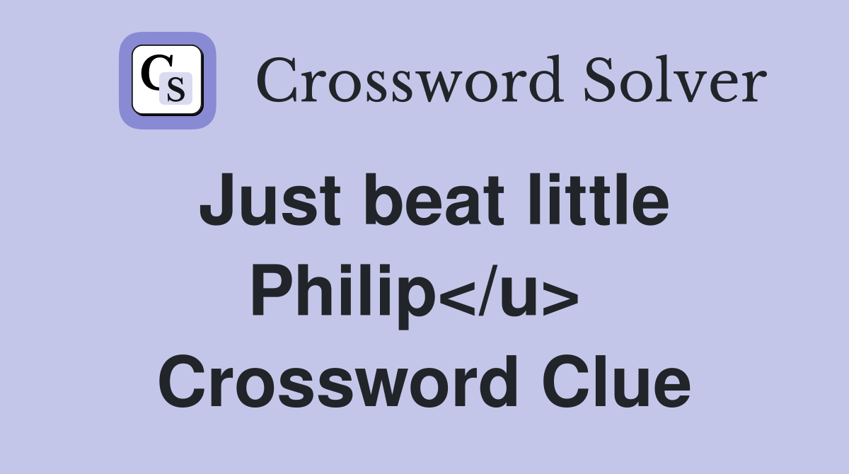 Just beat little Philip</u>  Crossword Clue