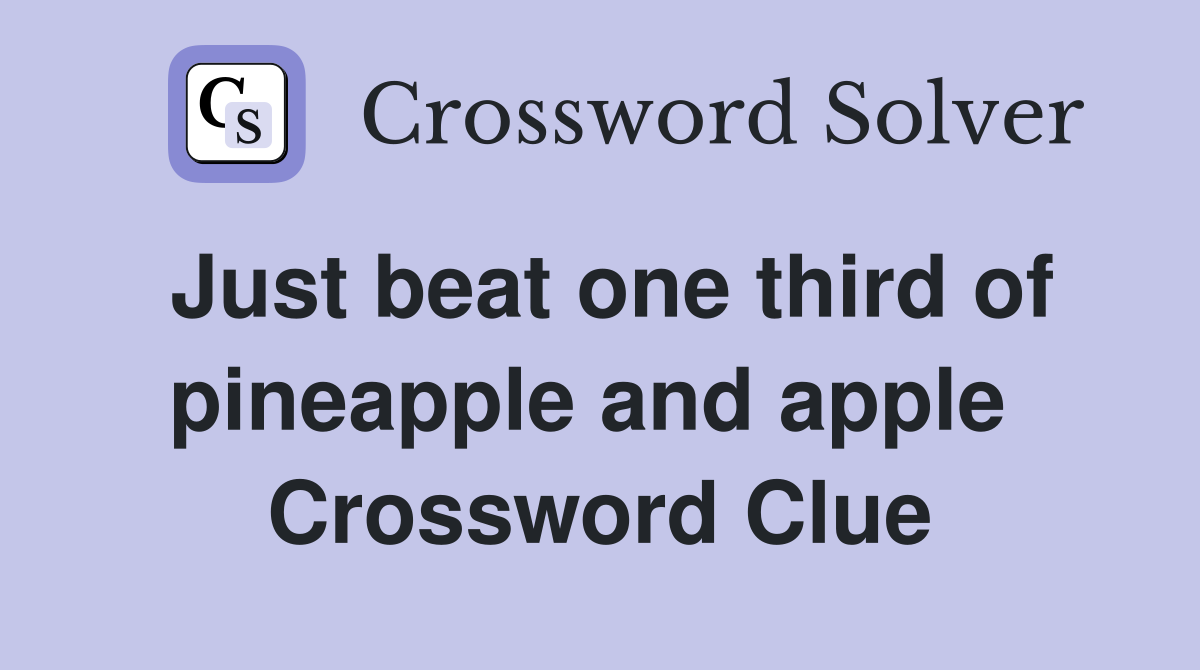 Just beat one third of pineapple and apple  Crossword Clue