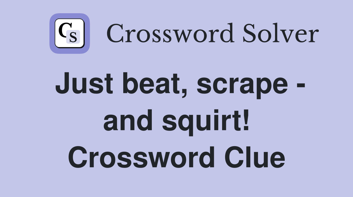 Just beat, scrape - and squirt! Crossword Clue