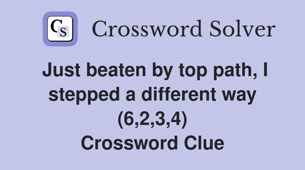 Just beaten by top path, I stepped a different way (6,2,3,4) Crossword Clue