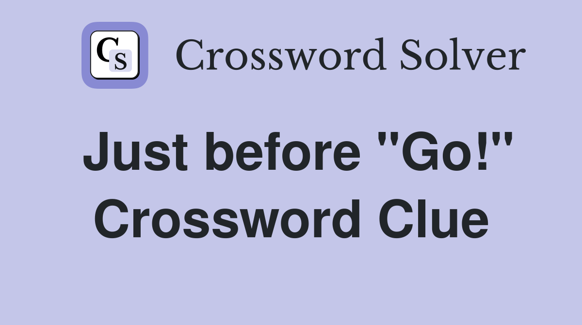 Just before "Go!" Crossword Clue