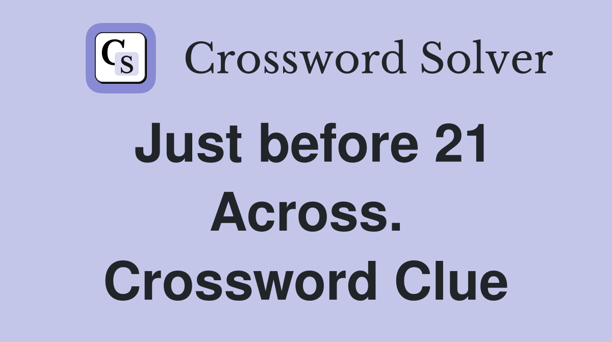 Just before 21 Across. Crossword Clue