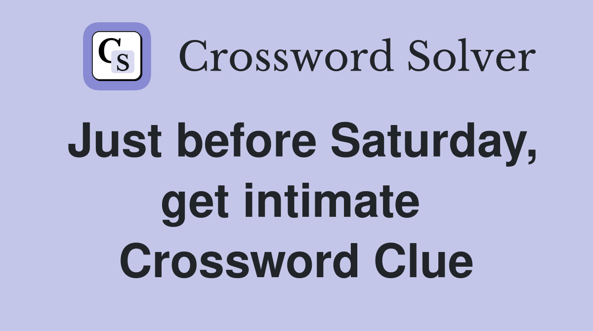Just before Saturday, get intimate  Crossword Clue
