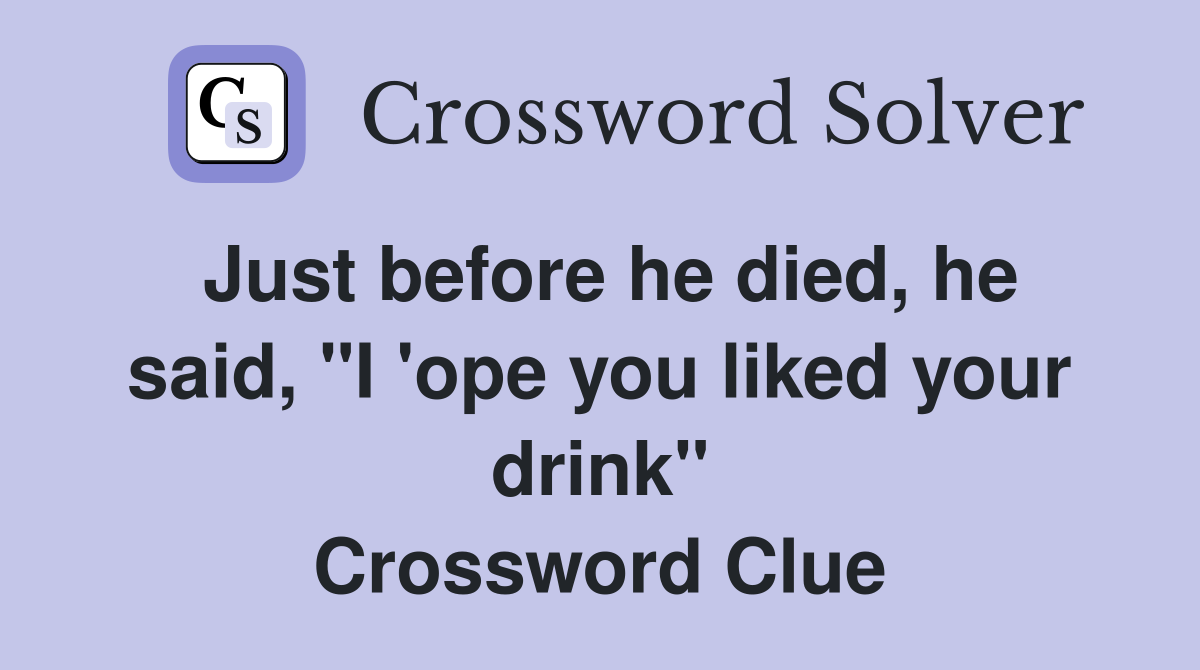 Just before he died, he said, "I 'ope you liked your drink" Crossword Clue