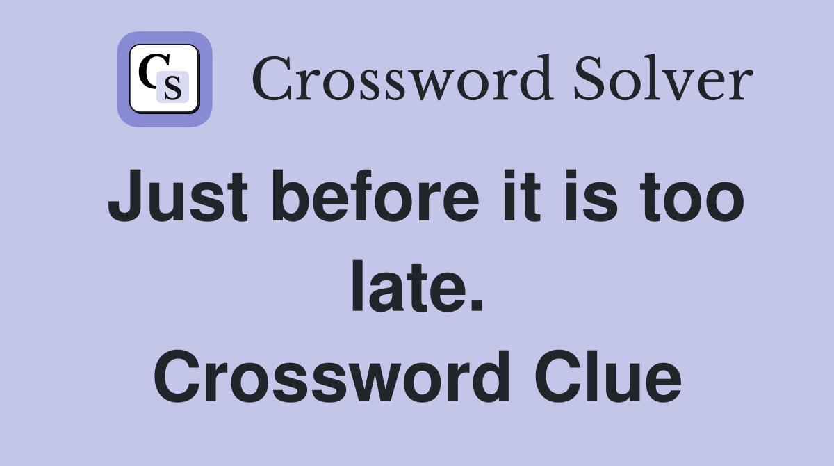 Just before it is too late. Crossword Clue