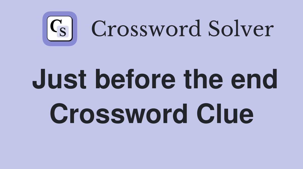 Just before the end Crossword Clue