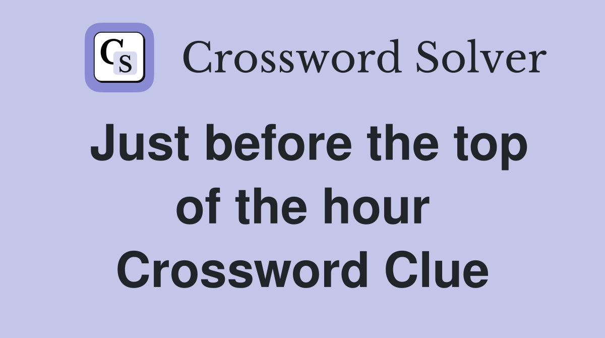 Just before the top of the hour Crossword Clue