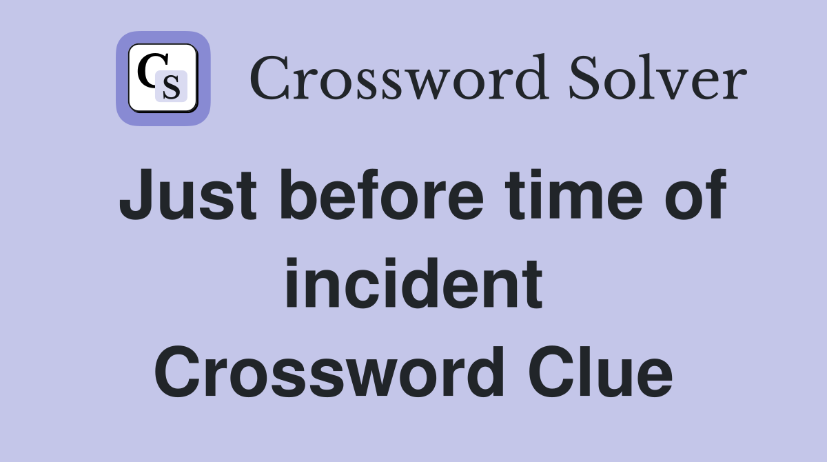 Just before time of incident Crossword Clue