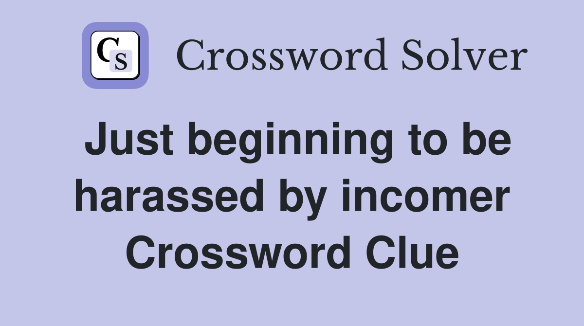 Just beginning to be harassed by incomer Crossword Clue