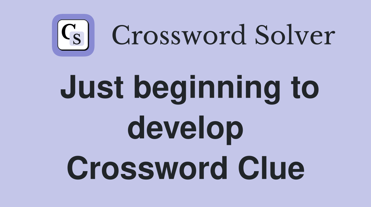 Just beginning to develop Crossword Clue