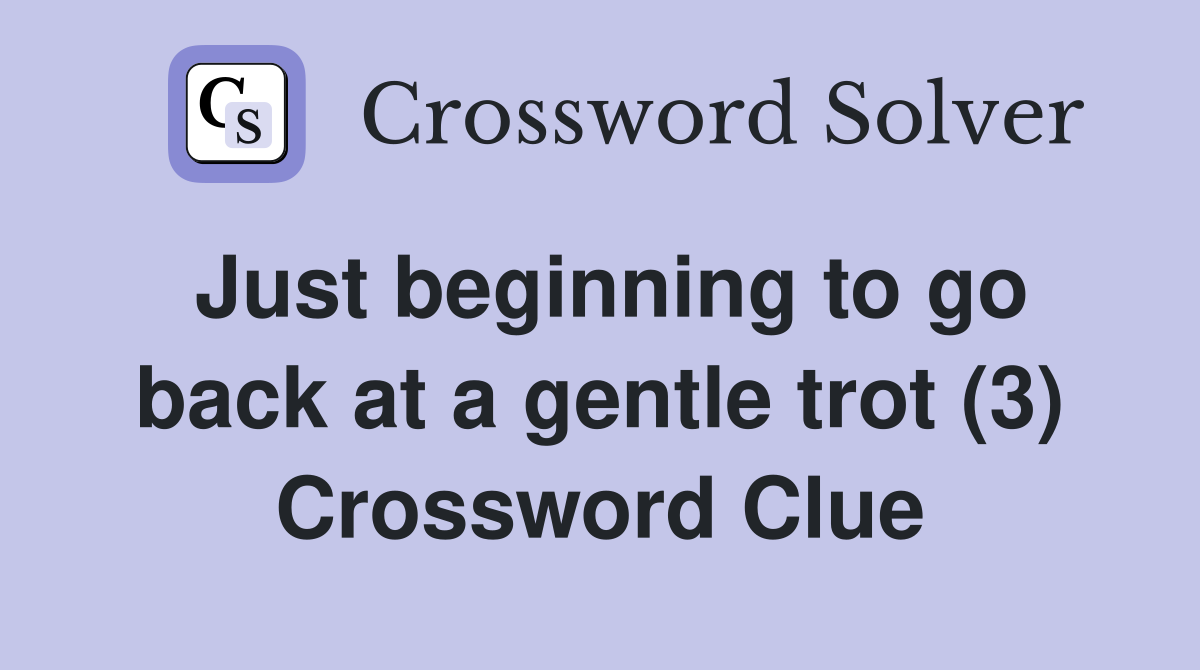 Just beginning to go back at a gentle trot (3) Crossword Clue