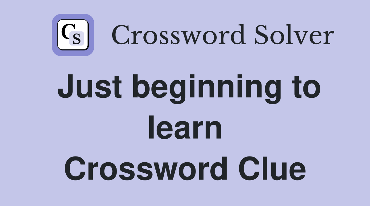 Just beginning to learn Crossword Clue