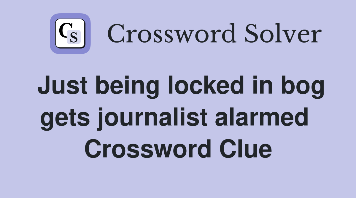Just being locked in bog gets journalist alarmed  Crossword Clue