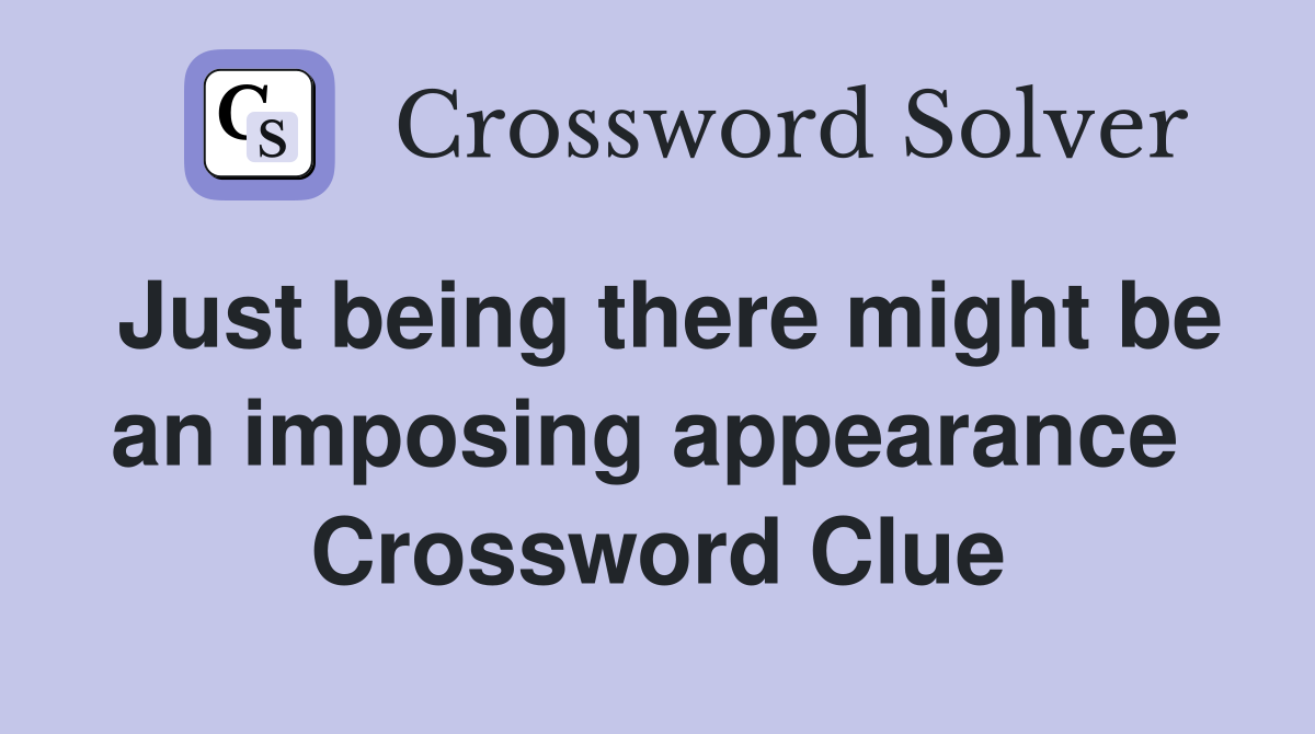 Just being there might be an imposing appearance  Crossword Clue