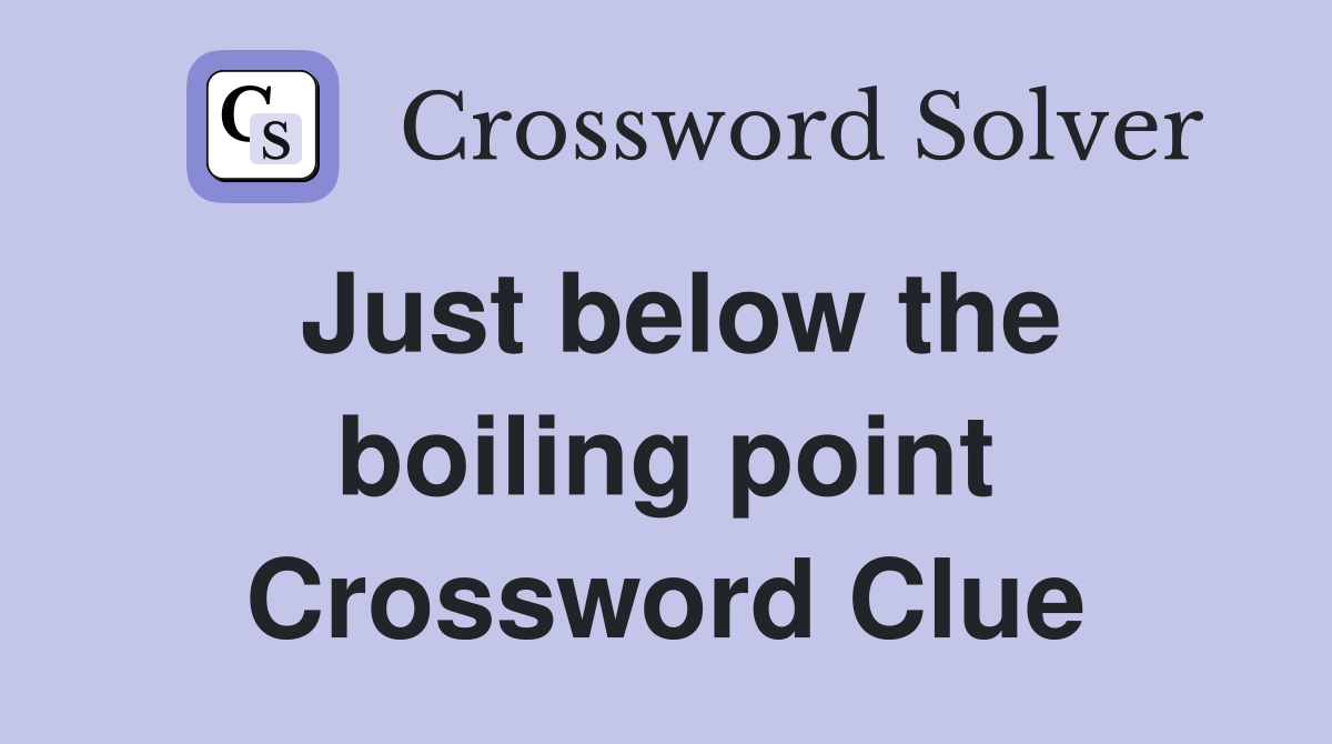 Just below the boiling point Crossword Clue