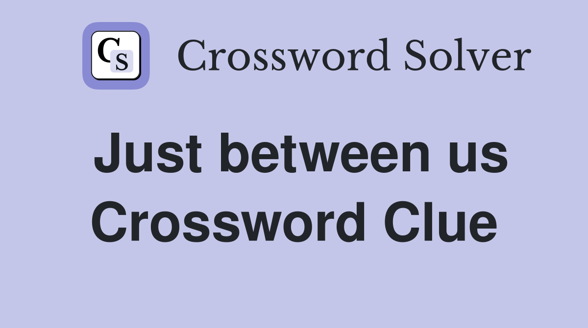 Just between us Crossword Clue