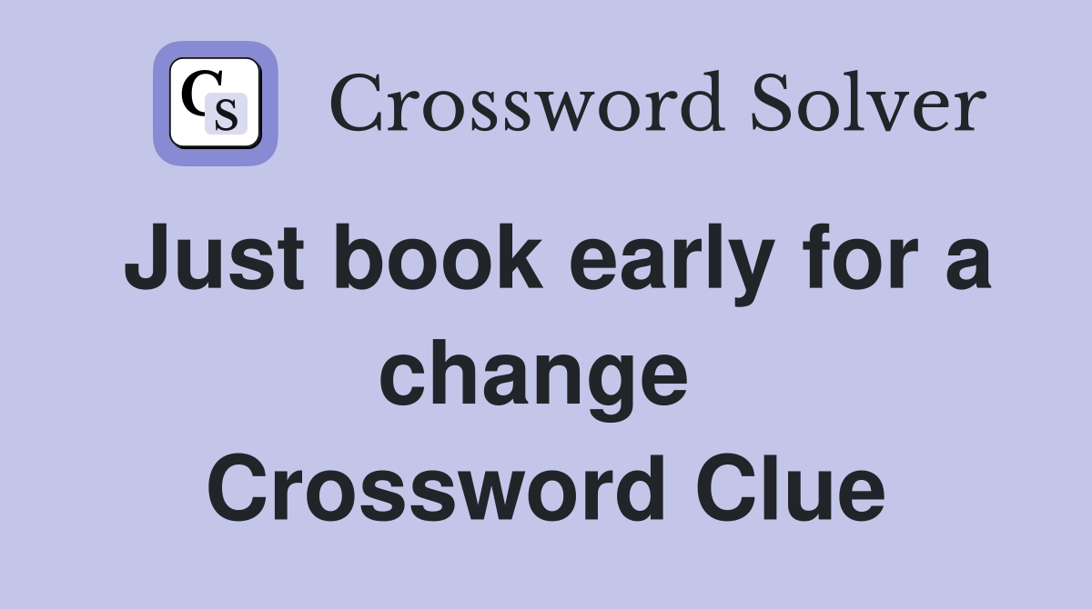 Just book early for a change  Crossword Clue