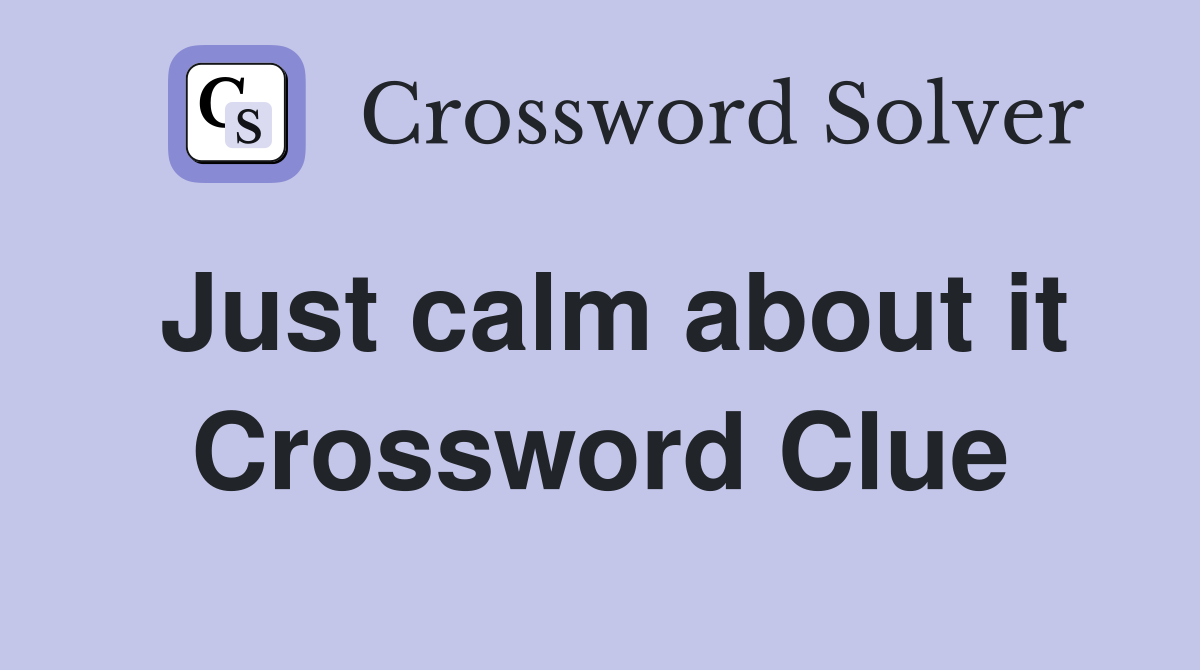 Just calm about it Crossword Clue