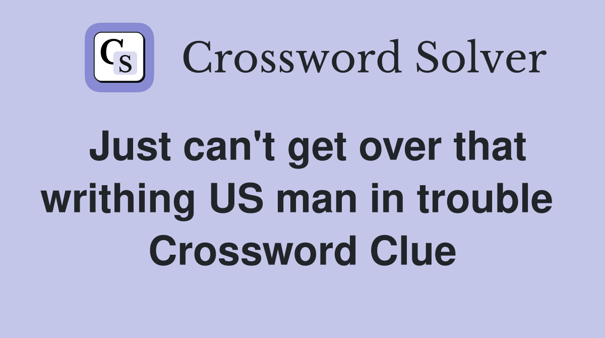 Just can't get over that writhing US man in trouble  Crossword Clue
