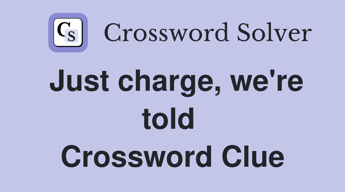 Just charge, we're told  Crossword Clue