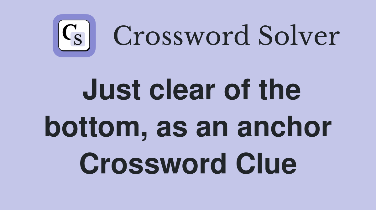 Just clear of the bottom, as an anchor Crossword Clue