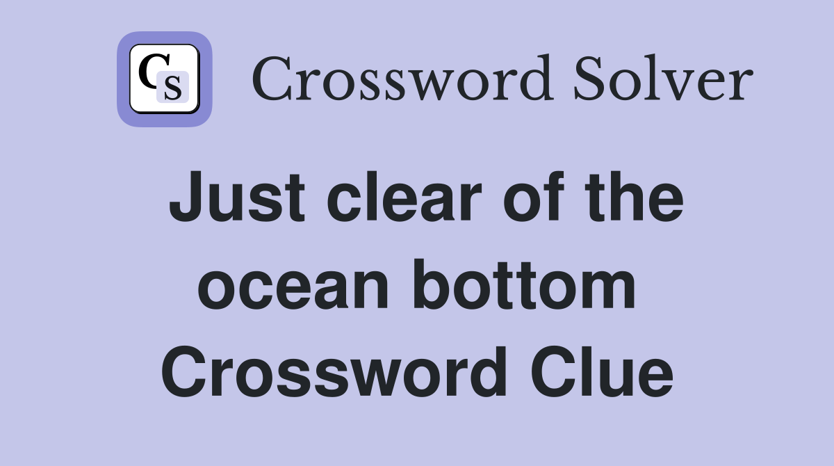 Just clear of the ocean bottom Crossword Clue
