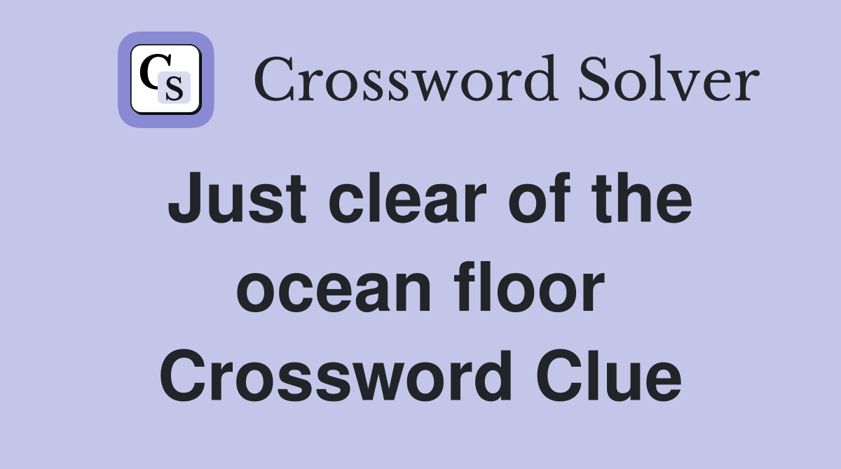 Just clear of the ocean floor Crossword Clue