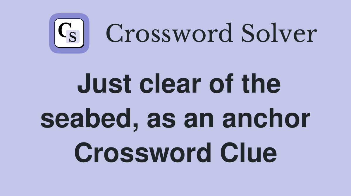 Just clear of the seabed, as an anchor Crossword Clue