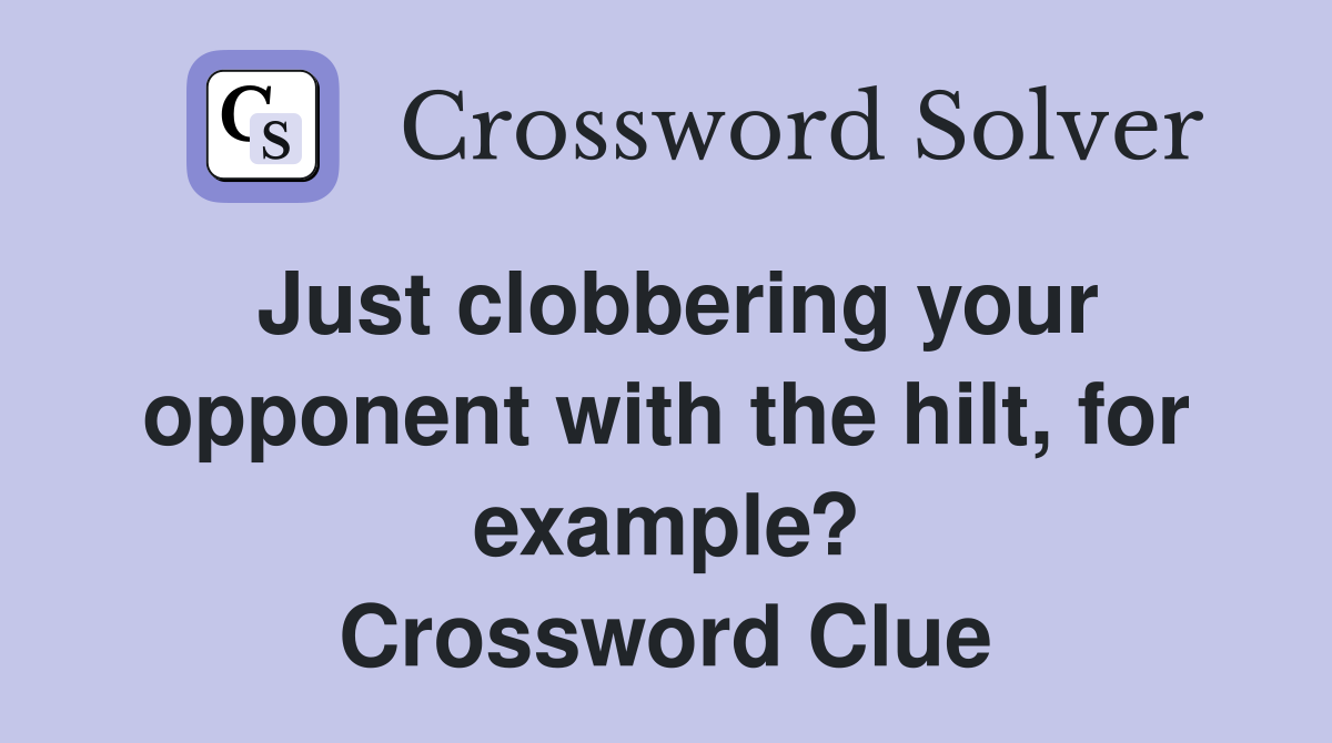 Just clobbering your opponent with the hilt, for example? Crossword Clue