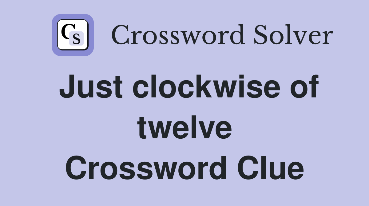 Just clockwise of twelve Crossword Clue