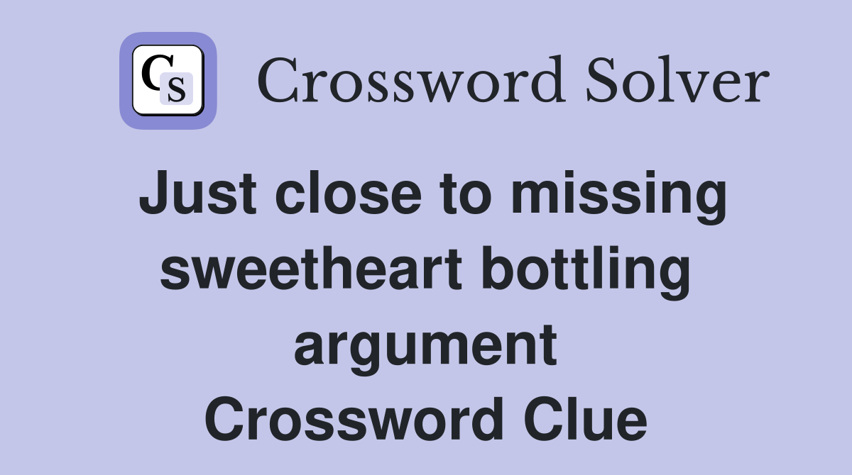 Just close to missing sweetheart bottling argument Crossword Clue