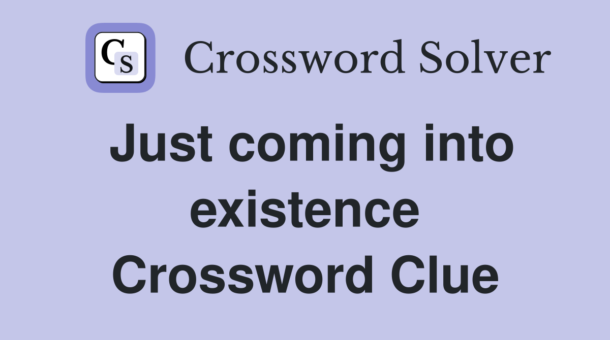 Just coming into existence Crossword Clue