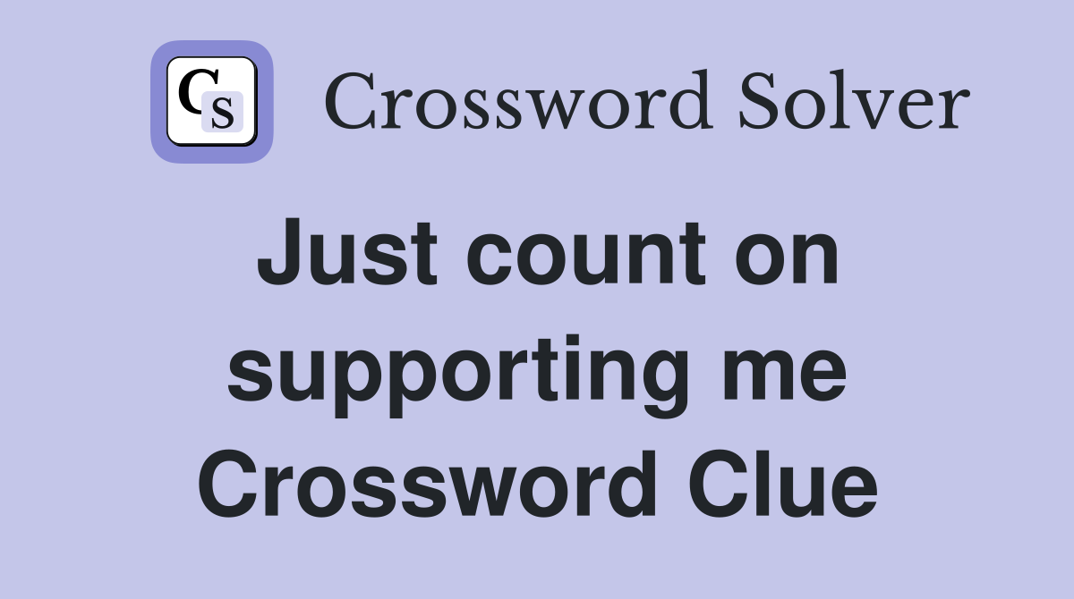 Just count on supporting me Crossword Clue