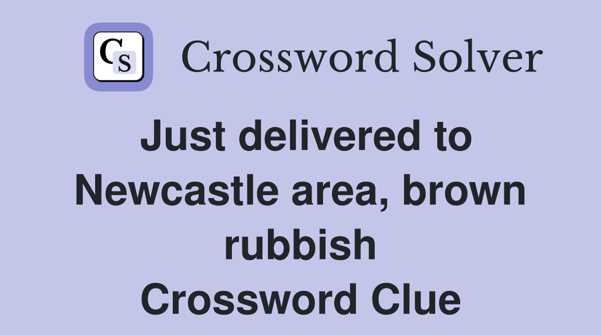 Just delivered to Newcastle area, brown rubbish Crossword Clue