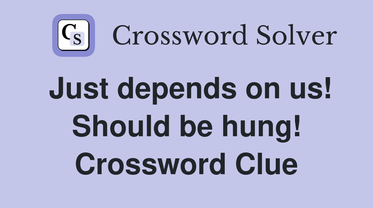 Just depends on us! Should be hung! Crossword Clue